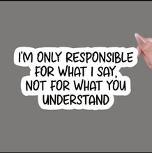 Load image into Gallery viewer, I'M Only Responsible For What I Say, Not For What You Understand Sticker - (S322)
